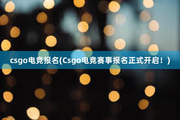 csgo电竞报名(Csgo电竞赛事报名正式开启！)