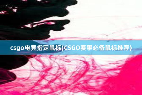 csgo电竞指定鼠标(CSGO赛事必备鼠标推荐)