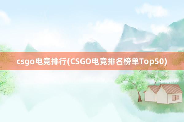 csgo电竞排行(CSGO电竞排名榜单Top50)