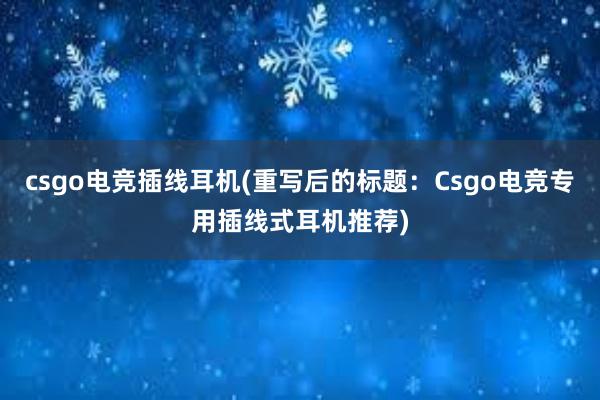 csgo电竞插线耳机(重写后的标题：Csgo电竞专用插线式耳机推荐)