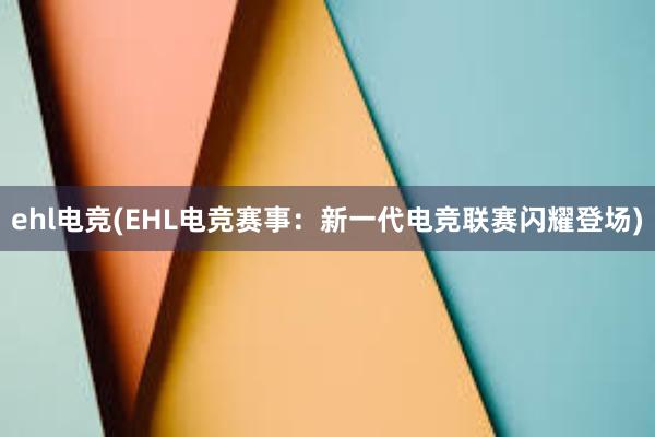 ehl电竞(EHL电竞赛事：新一代电竞联赛闪耀登场)