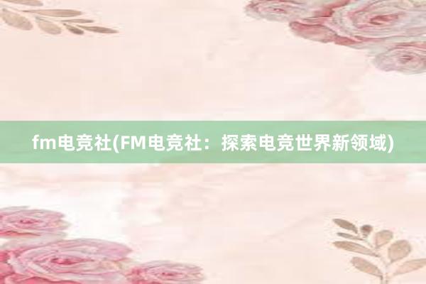 fm电竞社(FM电竞社：探索电竞世界新领域)