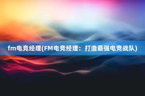 fm电竞经理(FM电竞经理：打造最强电竞战队)