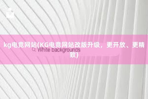 kg电竞网站(KG电竞网站改版升级，更开放、更精致)