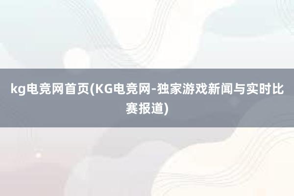 kg电竞网首页(KG电竞网-独家游戏新闻与实时比赛报道)