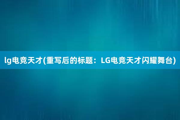 lg电竞天才(重写后的标题：LG电竞天才闪耀舞台)