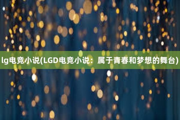 lg电竞小说(LGD电竞小说：属于青春和梦想的舞台)