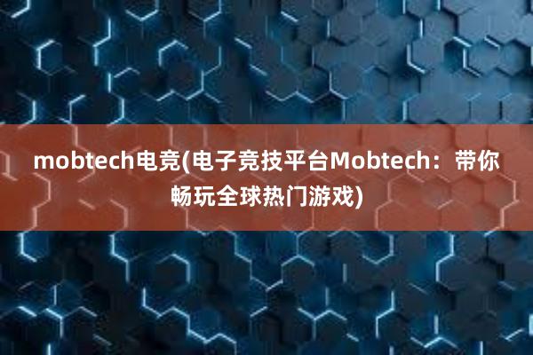 mobtech电竞(电子竞技平台Mobtech：带你畅玩全球热门游戏)