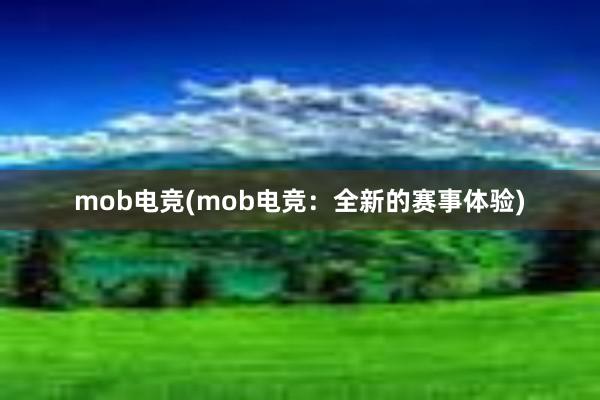 mob电竞(mob电竞：全新的赛事体验)