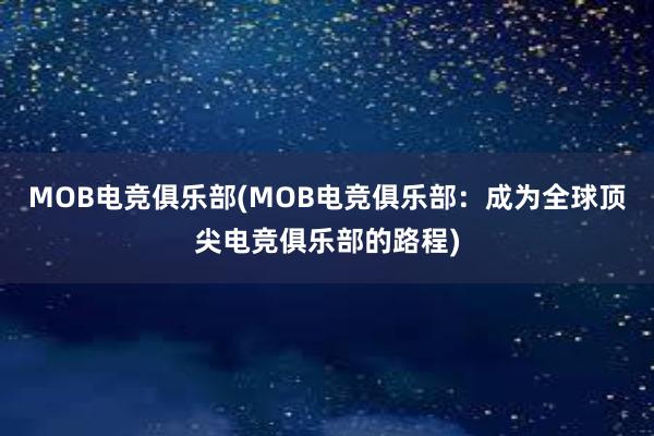 MOB电竞俱乐部(MOB电竞俱乐部：成为全球顶尖电竞俱乐部的路程)