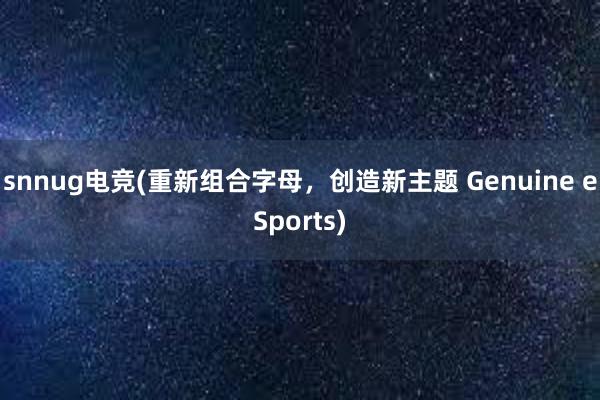 snnug电竞(重新组合字母，创造新主题 Genuine eSports)