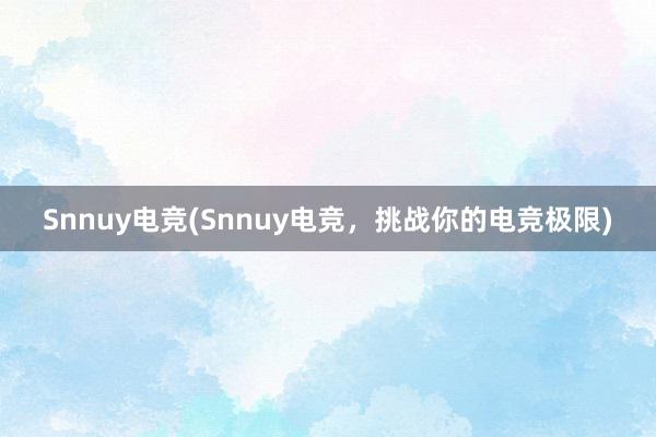 Snnuy电竞(Snnuy电竞，挑战你的电竞极限)