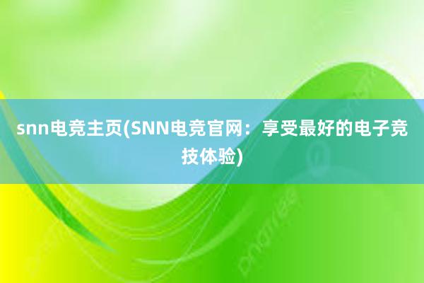 snn电竞主页(SNN电竞官网：享受最好的电子竞技体验)