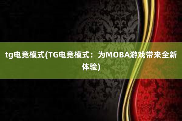 tg电竞模式(TG电竞模式：为MOBA游戏带来全新体验)