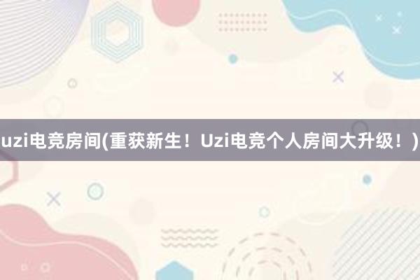 uzi电竞房间(重获新生！Uzi电竞个人房间大升级！)