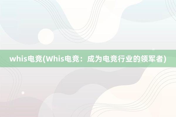 whis电竞(Whis电竞：成为电竞行业的领军者)