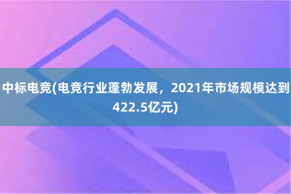 中标电竞(电竞行业蓬勃发展，2021年市场规模达到422.5亿元)