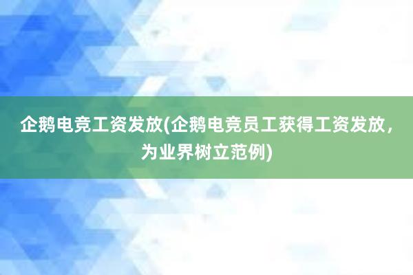 企鹅电竞工资发放(企鹅电竞员工获得工资发放，为业界树立范例)