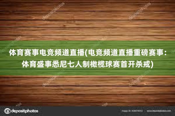 体育赛事电竞频道直播(电竞频道直播重磅赛事：体育盛事悉尼七人制橄榄球赛首开杀戒)