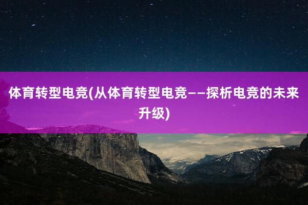 体育转型电竞(从体育转型电竞——探析电竞的未来升级)