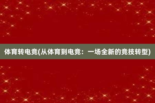 体育转电竞(从体育到电竞：一场全新的竞技转型)