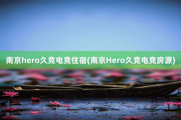 南京hero久竞电竞住宿(南京Hero久竞电竞房源)