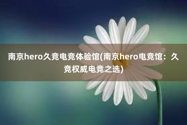 南京hero久竞电竞体验馆(南京hero电竞馆：久竞权威电竞之选)