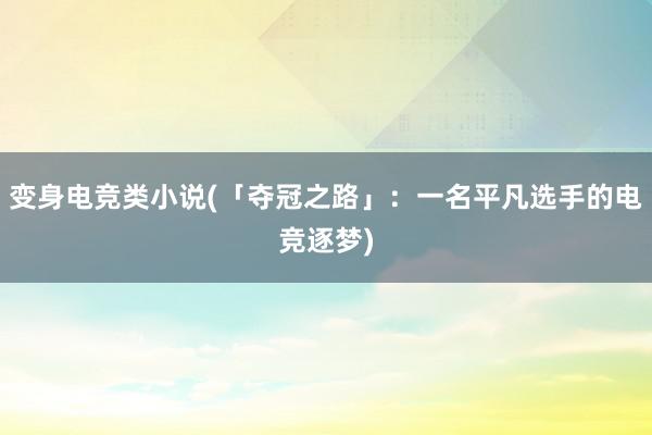 变身电竞类小说(「夺冠之路」：一名平凡选手的电竞逐梦)