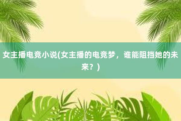 女主播电竞小说(女主播的电竞梦，谁能阻挡她的未来？)