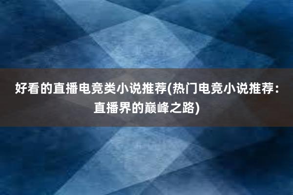 好看的直播电竞类小说推荐(热门电竞小说推荐：直播界的巅峰之路)