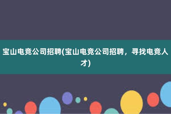 宝山电竞公司招聘(宝山电竞公司招聘，寻找电竞人才)