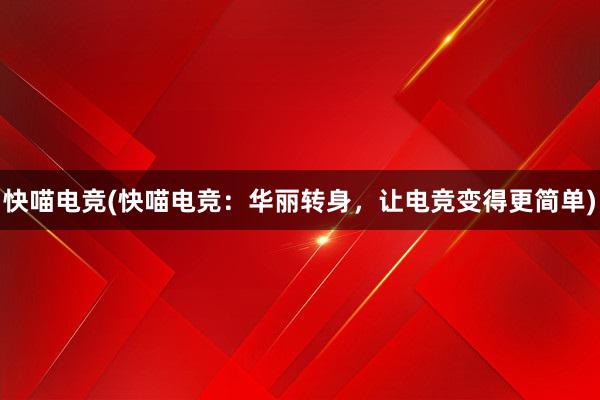 快喵电竞(快喵电竞：华丽转身，让电竞变得更简单)