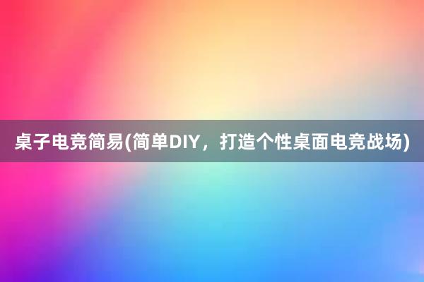 桌子电竞简易(简单DIY，打造个性桌面电竞战场)