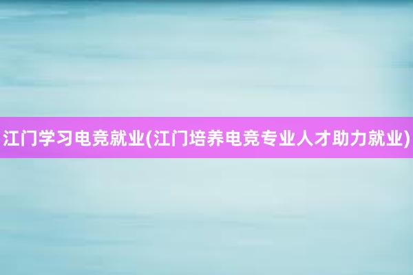 江门学习电竞就业(江门培养电竞专业人才助力就业)