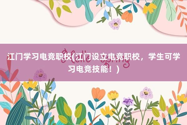 江门学习电竞职校(江门设立电竞职校，学生可学习电竞技能！)