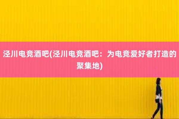 泾川电竞酒吧(泾川电竞酒吧：为电竞爱好者打造的聚集地)