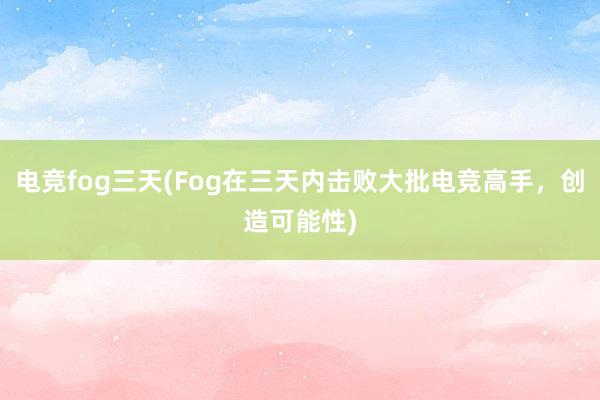 电竞fog三天(Fog在三天内击败大批电竞高手，创造可能性)