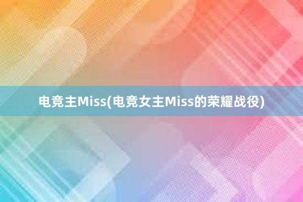 电竞主Miss(电竞女主Miss的荣耀战役)