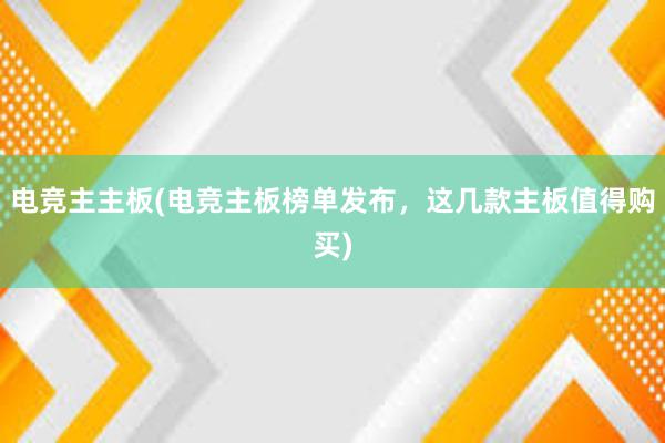 电竞主主板(电竞主板榜单发布，这几款主板值得购买)