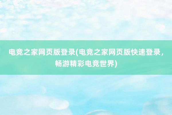 电竞之家网页版登录(电竞之家网页版快速登录，畅游精彩电竞世界)