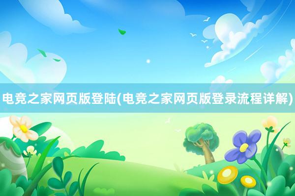 电竞之家网页版登陆(电竞之家网页版登录流程详解)