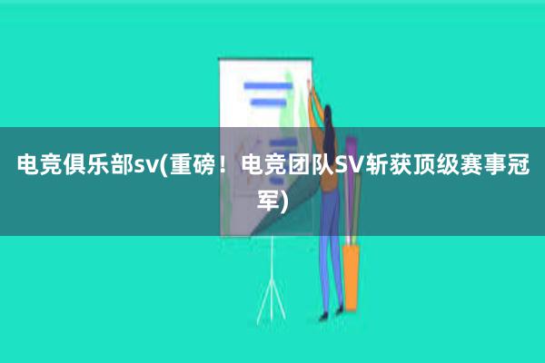 电竞俱乐部sv(重磅！电竞团队SV斩获顶级赛事冠军)