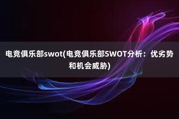 电竞俱乐部swot(电竞俱乐部SWOT分析：优劣势和机会威胁)