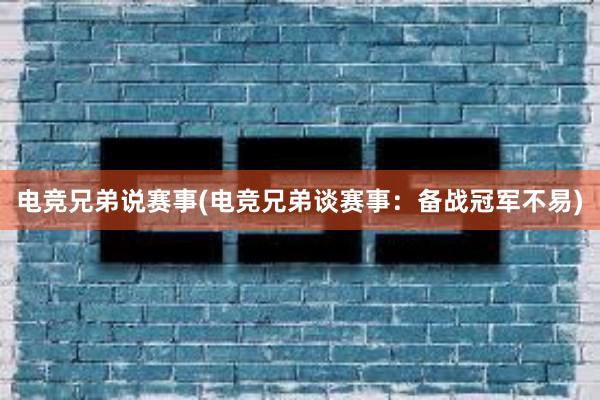 电竞兄弟说赛事(电竞兄弟谈赛事：备战冠军不易)