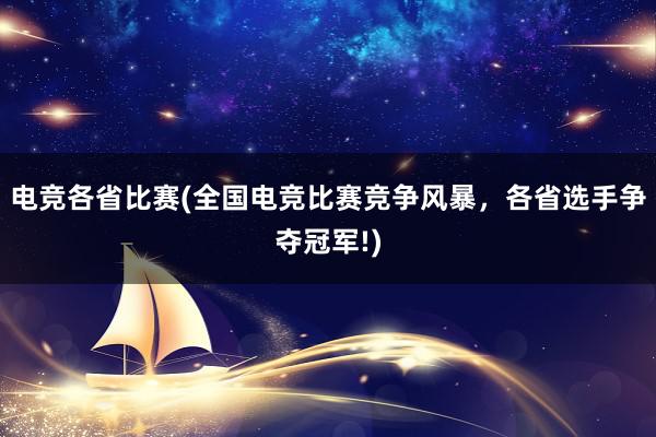 电竞各省比赛(全国电竞比赛竞争风暴，各省选手争夺冠军!)