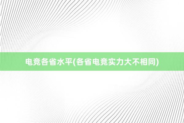 电竞各省水平(各省电竞实力大不相同)