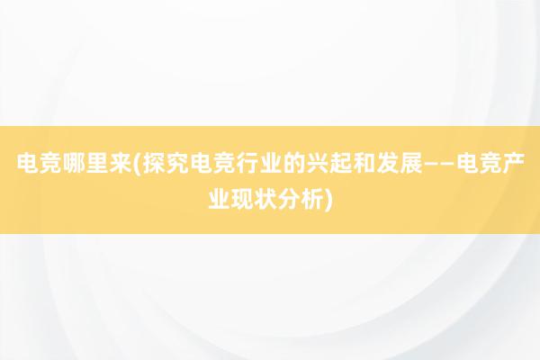 电竞哪里来(探究电竞行业的兴起和发展——电竞产业现状分析)