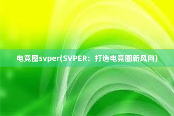 电竞圈svper(SVPER：打造电竞圈新风向)