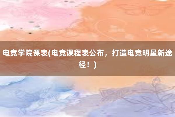 电竞学院课表(电竞课程表公布，打造电竞明星新途径！)