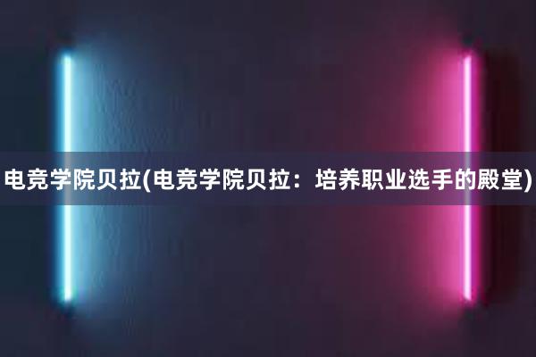 电竞学院贝拉(电竞学院贝拉：培养职业选手的殿堂)